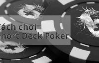 Hướng dẫn cách chơi Short Deck Poker chi tiết