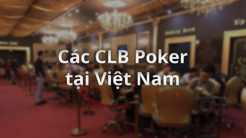 Các CLB Poker lớn tại Việt Nam